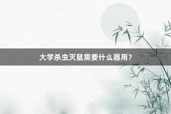 大学杀虫灭鼠需要什么器用？