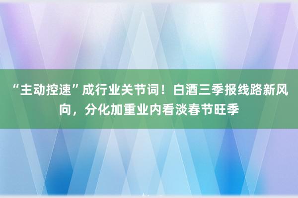 “主动控速”成行业关节词！白酒三季报线路新风向，分化加重业内看淡春节旺季