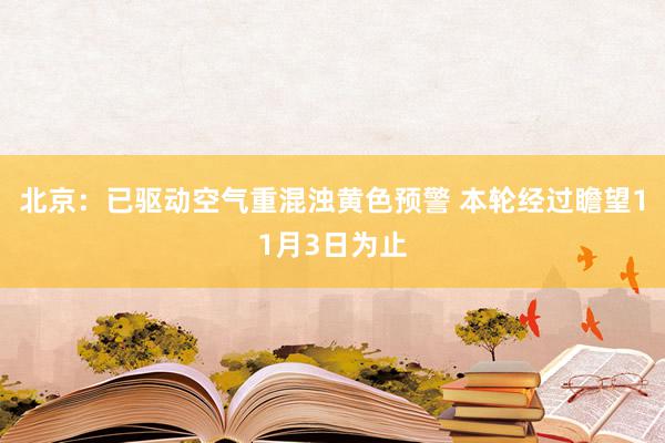 北京：已驱动空气重混浊黄色预警 本轮经过瞻望11月3日为止